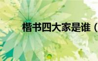 楷书四大家是谁（楷书四大家介绍）