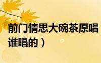 前门情思大碗茶原唱（歌曲前门情思大碗茶是谁唱的）