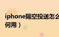 iphone隔空投送怎么用（iphone隔空投送如何用）