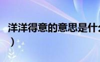 洋洋得意的意思是什么（洋洋得意是什么意思）