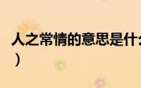 人之常情的意思是什么（人之常情是什么意思）