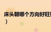 床头朝哪个方向好旺财（床头朝哪个方向最好）