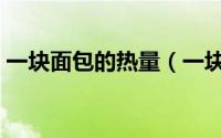 一块面包的热量（一块面包的热量是多少呢）