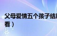 父母爱情五个孩子结局分别是什么（一起来看看）