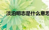 淡泊明志是什么意思（淡泊明志的含义）