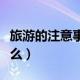 旅游的注意事项有哪些（旅游的注意事项有什么）