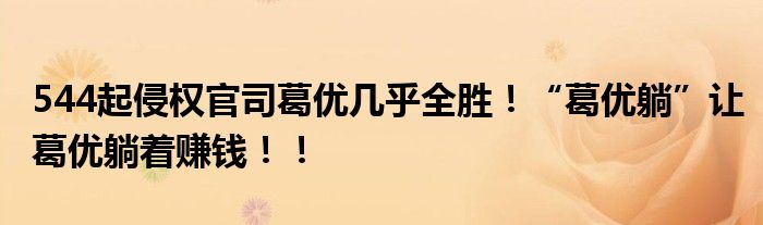 544起侵权官司葛优几乎全胜！“葛优躺”让葛优躺着赚钱！！