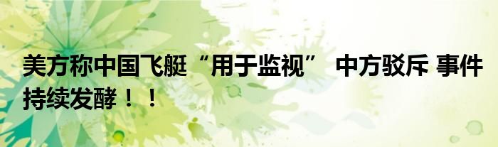 美方称中国飞艇“用于监视” 中方驳斥 事件持续发酵！！