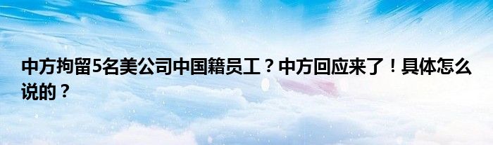 中方拘留5名美公司中国籍员工？中方回应来了！具体怎么说的？