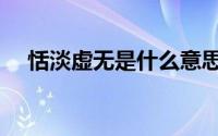 恬淡虚无是什么意思（什么是恬淡虚无）