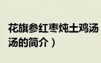 花旗参红枣炖土鸡汤（关于花旗参红枣炖土鸡汤的简介）