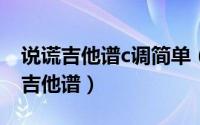 说谎吉他谱c调简单（看了谱子也不一定会的吉他谱）