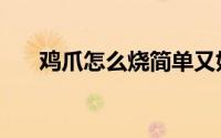 鸡爪怎么烧简单又好吃（鸡爪的做法）