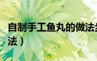 自制手工鱼丸的做法步骤（手工鱼丸的家常做法）