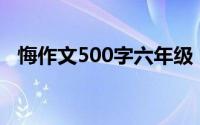 悔作文500字六年级（悔的作文精选范文）