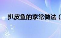 扒皮鱼的家常做法（怎么做糖醋扒皮鱼）