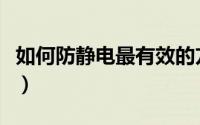如何防静电最有效的方法（如何有效防止静电）