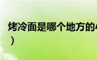 烤冷面是哪个地方的小吃（他的起源是怎样的）