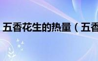 五香花生的热量（五香花生的热量是多少呢）