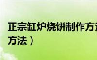 正宗缸炉烧饼制作方法（正宗缸炉烧饼的制作方法）