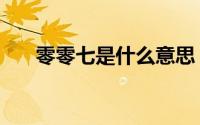 零零七是什么意思（零零七是啥意思）