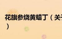花旗参烧黄蜡丁（关于花旗参烧黄蜡丁的简介）
