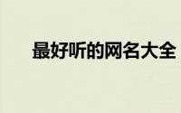 最好听的网名大全（比较好听的网名）