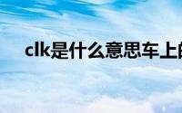 clk是什么意思车上的（车上clk的解释）