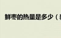 鲜枣的热量是多少（新鲜枣子热量是多少）