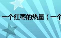 一个红枣的热量（一个红枣的热量是多少呢）