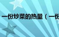 一份炒菜的热量（一份炒菜的热量是多少呢）