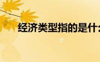 经济类型指的是什么（何谓经济类型）