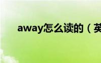 away怎么读的（英语away怎么读的）