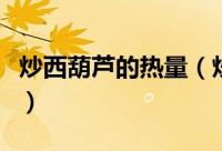 炒西葫芦的热量（炒西葫芦大约有多少热量呢）