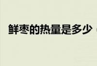 鲜枣的热量是多少（新鲜枣子热量是多少）