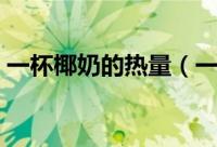 一杯椰奶的热量（一杯椰奶的热量是多少呢）