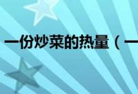 一份炒菜的热量（一份炒菜的热量是多少呢）