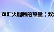 双汇火腿肠的热量（双汇火腿肠的热量介绍）