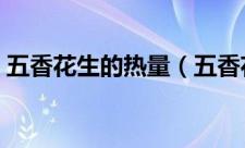 五香花生的热量（五香花生的热量是多少呢）