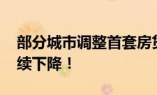 部分城市调整首套房贷款利率 购房成本将持续下降！