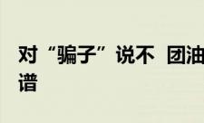 对“骗子”说不  团油用户表示这款App很靠谱