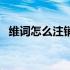 维词怎么注销账号（维词在哪更换手机号）