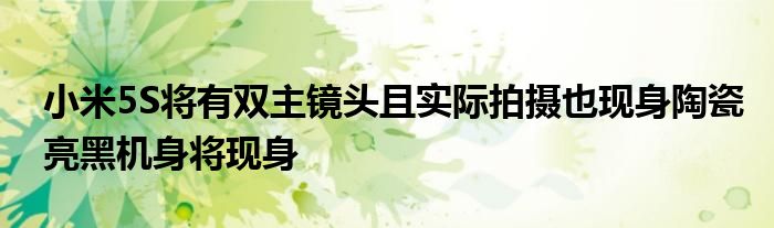  小米5S将有双主镜头且实际拍摄也现身陶瓷亮黑机身将现身