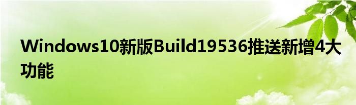 Windows10新版Build19536推送新增4大功能
