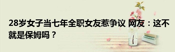 28岁女子当七年全职女友惹争议 网友：这不就是保姆吗？