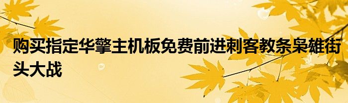 购买指定华擎主机板免费前进刺客教条枭雄街头大战