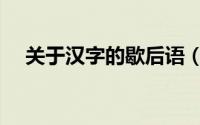 关于汉字的歇后语（汉字的歇后语大全）