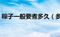 粽子一般要煮多久（多长时间能把粽子煮熟）