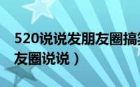 520说说发朋友圈搞笑（520怎么比较幽默朋友圈说说）