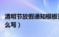 清明节放假通知模板范文（清明节放假通知怎么写）